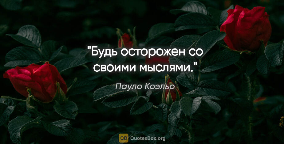 Пауло Коэльо цитата: "Будь осторожен со своими мыслями."