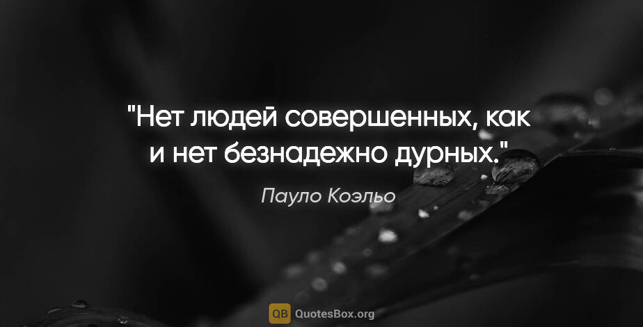 Пауло Коэльо цитата: "Нет людей совершенных, как и нет безнадежно дурных."