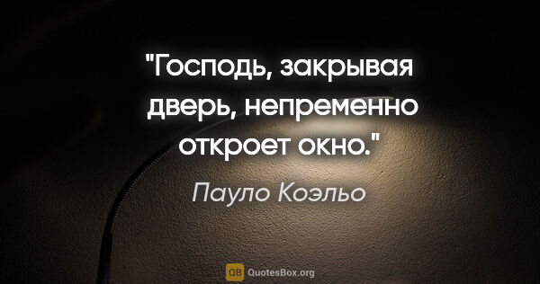 Пауло Коэльо цитата: "Господь, закрывая  дверь, непременно откроет окно."