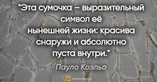 Пауло Коэльо цитата: "Эта сумочка – выразительный символ её нынешней жизни: красива..."