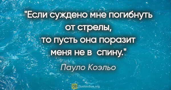 Пауло Коэльо цитата: "Если суждено мне погибнуть от стрелы, то пусть она поразит..."