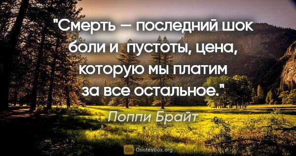 Поппи Брайт цитата: "Смерть — последний шок боли и пустоты, цена, которую мы платим..."