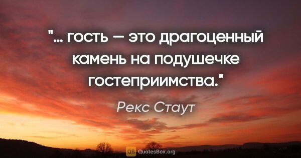 Рекс Стаут цитата: "… гость — это драгоценный камень на подушечке гостеприимства."