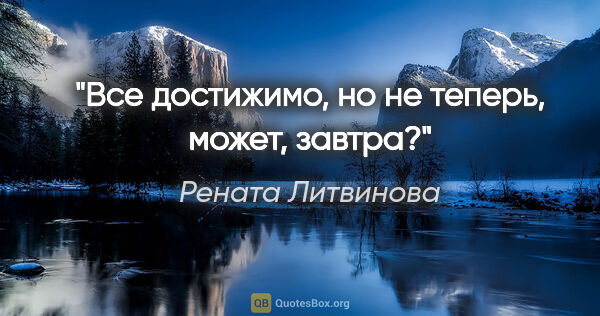 Рената Литвинова цитата: "Все достижимо, но не теперь, может, завтра?"