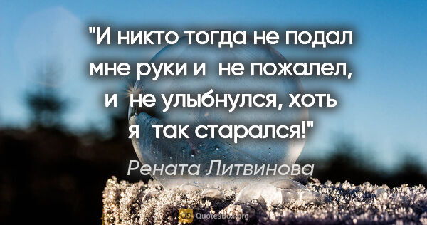 Рената Литвинова цитата: "И никто тогда не подал мне руки и не пожалел, и не улыбнулся,..."