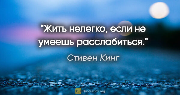 Стивен Кинг цитата: "Жить нелегко, если не умеешь расслабиться."