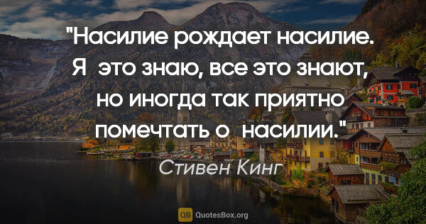 Стивен Кинг цитата: "Насилие рождает насилие. Я это знаю, все это знают, но иногда..."