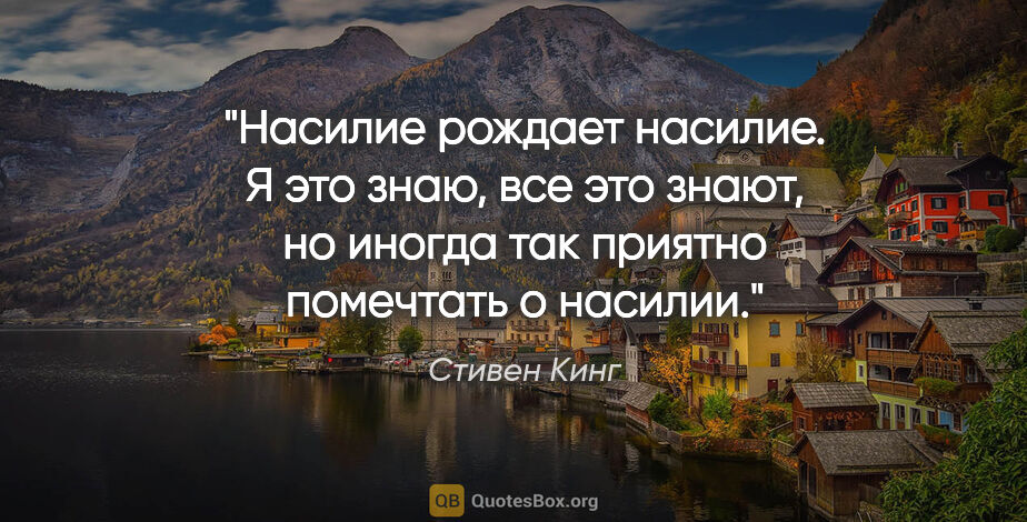 Стивен Кинг цитата: "Насилие рождает насилие. Я это знаю, все это знают, но иногда..."