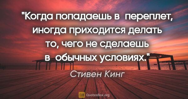 Стивен Кинг цитата: "Когда попадаешь в переплет, иногда приходится делать то, чего..."