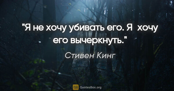 Стивен Кинг цитата: "Я не хочу убивать его. Я хочу его вычеркнуть."