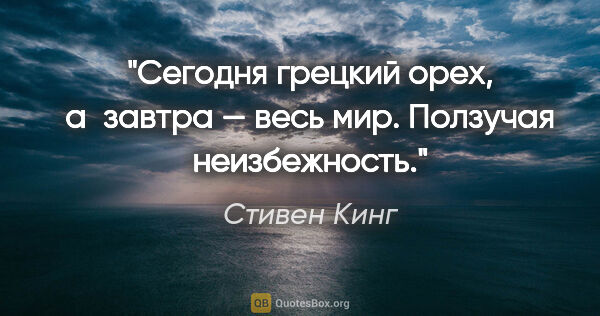 Стивен Кинг цитата: "Сегодня грецкий орех, а завтра — весь мир. Ползучая неизбежность."