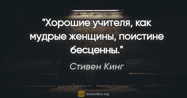 Стивен Кинг цитата: "Хорошие учителя, как мудрые женщины, поистине бесценны."