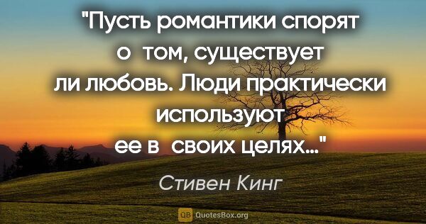 Стивен Кинг цитата: "Пусть романтики спорят о том, существует ли любовь. Люди..."