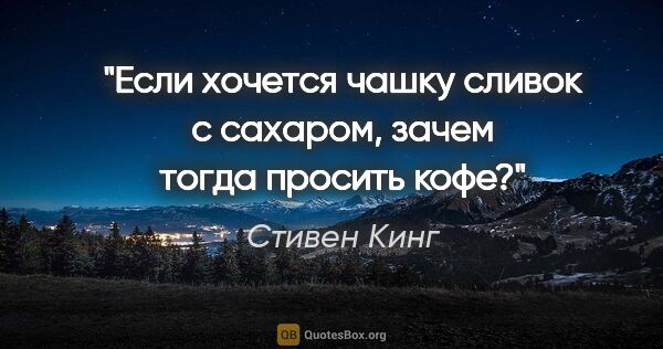 Стивен Кинг цитата: "Если хочется чашку сливок с сахаром, зачем тогда просить кофе?"