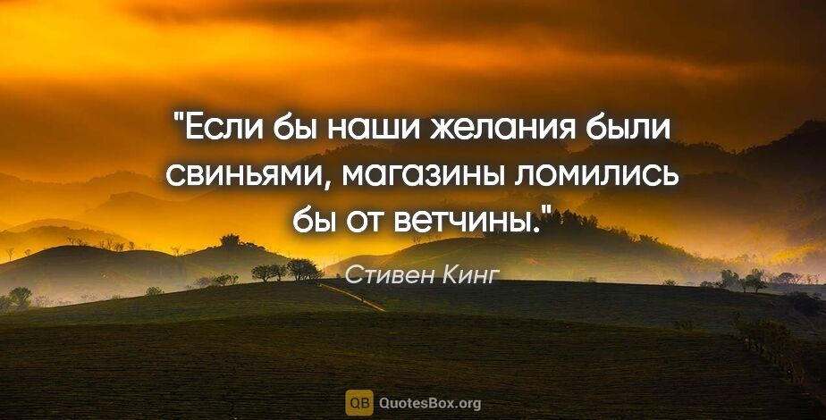 Стивен Кинг цитата: "Если бы наши желания были свиньями, магазины ломились бы от..."