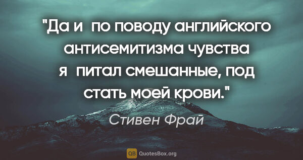 Стивен Фрай цитата: "Да и по поводу английского антисемитизма чувства я питал..."