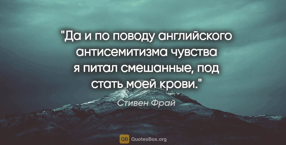 Стивен Фрай цитата: "Да и по поводу английского антисемитизма чувства я питал..."