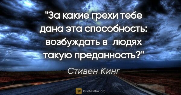 Стивен Кинг цитата: "За какие грехи тебе дана эта способность: возбуждать в людях..."