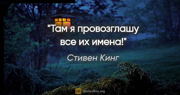 Стивен Кинг цитата: "Там я провозглашу все их имена!"