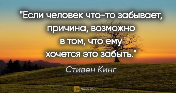 Стивен Кинг цитата: "Если человек что-то забывает, причина, возможно в том, что ему..."