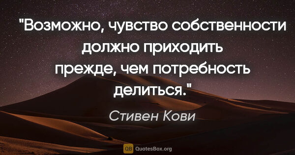 Стивен Кови цитата: "Возможно, чувство собственности должно приходить прежде, чем..."