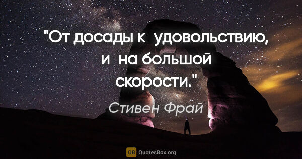 Стивен Фрай цитата: "От досады к удовольствию, и на большой скорости."