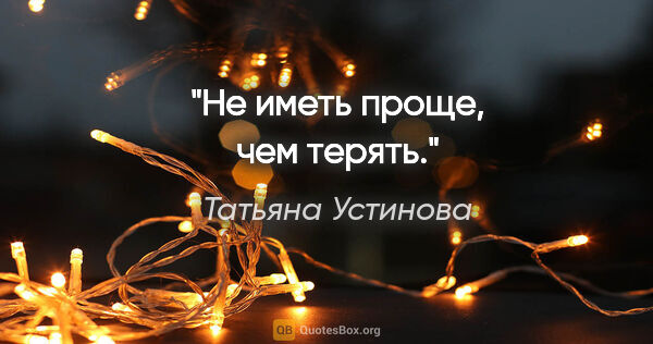 Татьяна Устинова цитата: "Не иметь проще, чем терять."