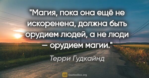 Терри Гудкайнд цитата: "Магия, пока она ещё не искоренена, должна быть орудием людей,..."