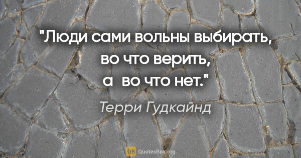 Терри Гудкайнд цитата: "Люди сами вольны выбирать, во что верить, а во что нет."