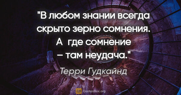 Терри Гудкайнд цитата: "В любом знании всегда скрыто зерно сомнения. А где сомнение –..."