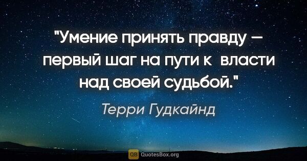 Терри Гудкайнд цитата: "Умение принять правду — первый шаг на пути к власти над своей..."