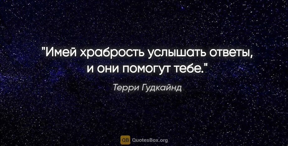 Терри Гудкайнд цитата: "Имей храбрость услышать ответы, и они помогут тебе."