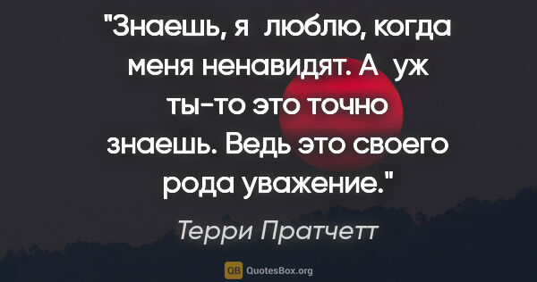 Терри Пратчетт цитата: "Знаешь, я люблю, когда меня ненавидят. А уж ты-то это точно..."