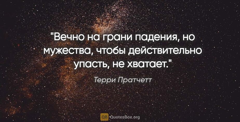 Терри Пратчетт цитата: "Вечно на грани падения, но мужества, чтобы действительно..."