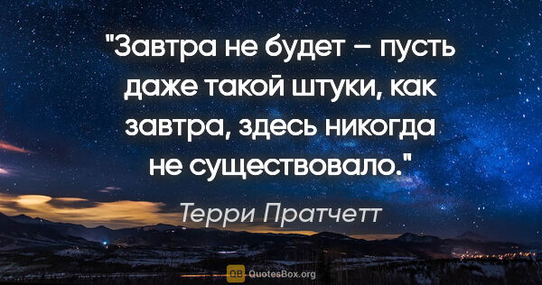 Терри Пратчетт цитата: "Завтра не будет – пусть даже такой штуки, как «завтра», здесь..."