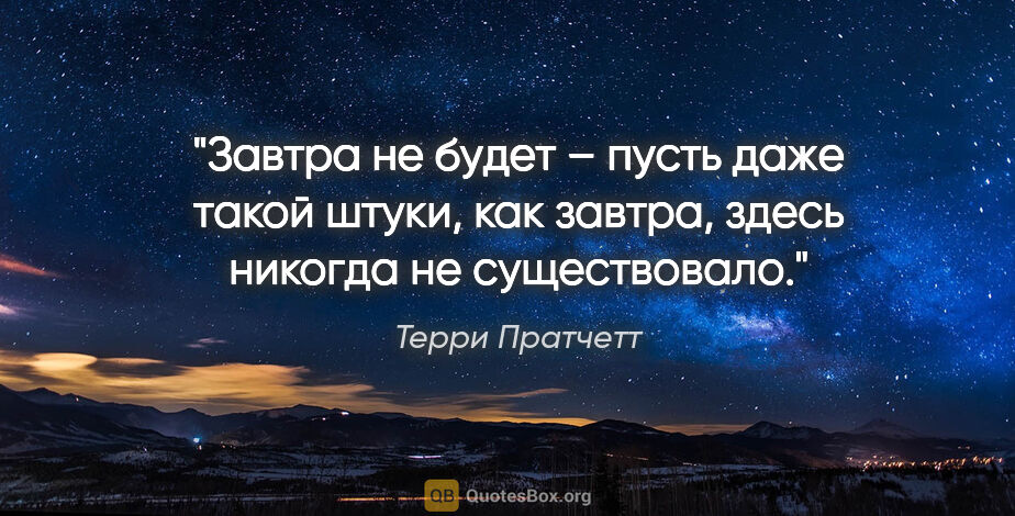 Терри Пратчетт цитата: "Завтра не будет – пусть даже такой штуки, как «завтра», здесь..."