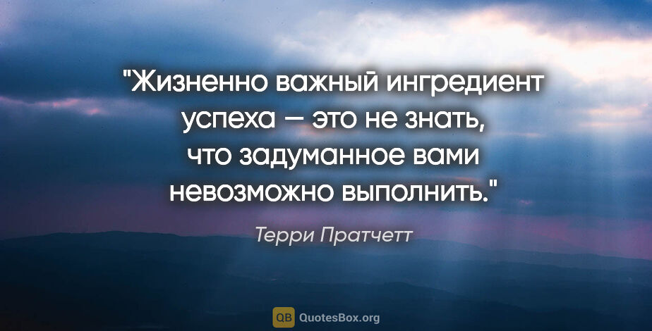 Терри Пратчетт цитата: "Жизненно важный ингредиент успеха — это не знать, что..."