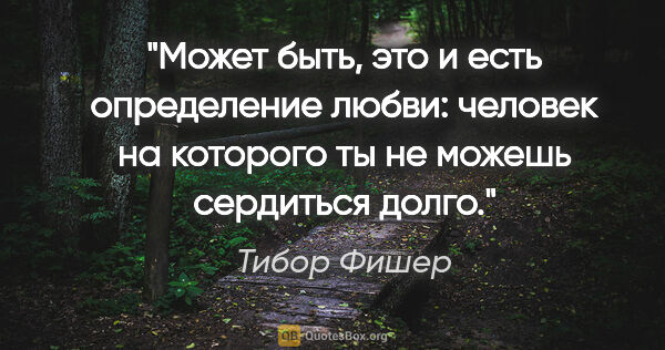 Тибор Фишер цитата: "Может быть, это и есть определение любви: человек на которого..."