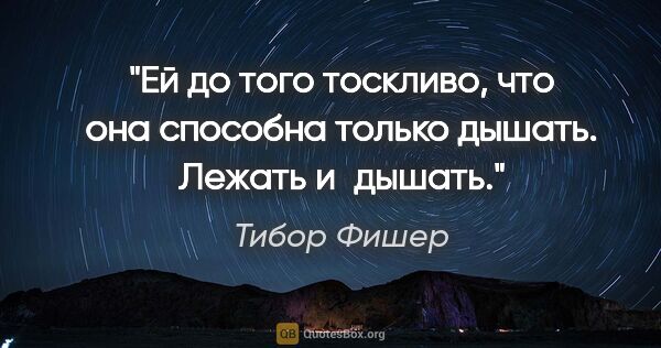 Тибор Фишер цитата: "Ей до того тоскливо, что она способна только дышать. Лежать..."