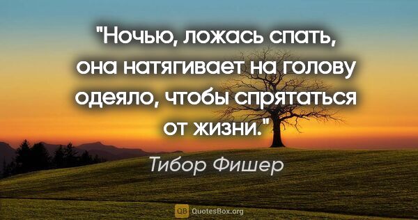 Тибор Фишер цитата: "Ночью, ложась спать, она натягивает на голову одеяло, чтобы..."