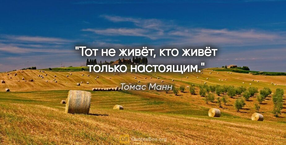 Томас Манн цитата: "Тот не живёт, кто живёт только настоящим."