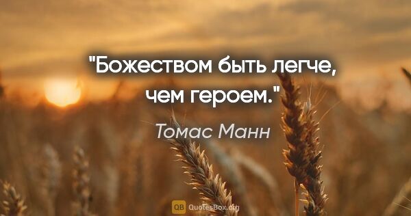 Томас Манн цитата: "Божеством быть легче, чем героем."