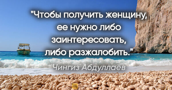Чингиз Абдуллаев цитата: "Чтобы получить женщину, ее нужно либо зaинтересовaть, либо..."