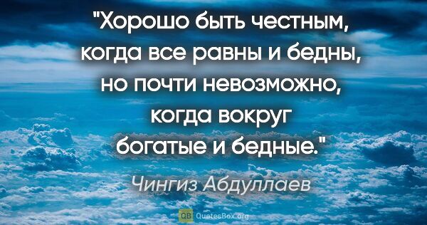 Чингиз Абдуллаев цитата: "Хорошо быть честным, когда все равны и бедны, но почти..."
