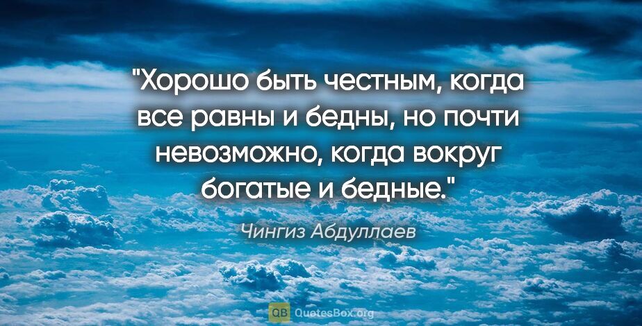 Чингиз Абдуллаев цитата: "Хорошо быть честным, когда все равны и бедны, но почти..."