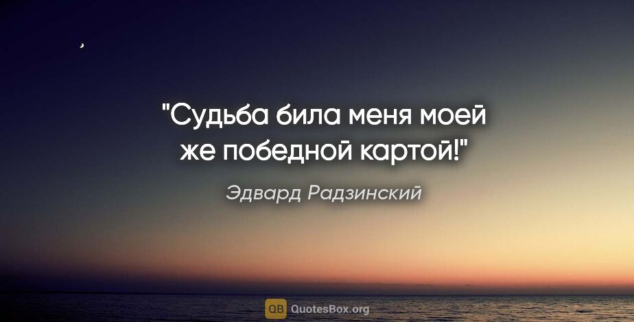 Эдвард Радзинский цитата: "Судьба била меня моей же победной картой!"