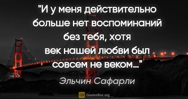 Эльчин Сафарли цитата: "И у меня действительно больше нет воспоминаний без тебя, хотя..."