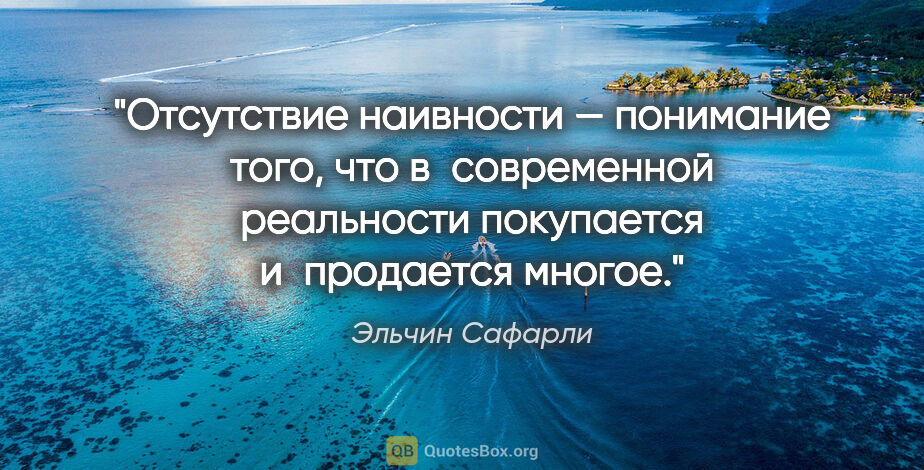 Эльчин Сафарли цитата: "Отсутствие наивности — понимание того, что в современной..."