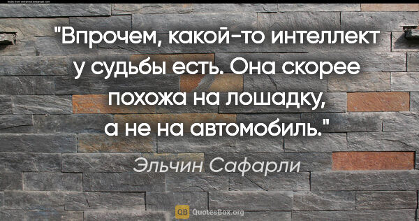 Эльчин Сафарли цитата: "Впрочем, какой-то интеллект у судьбы есть. Она скорее похожа..."