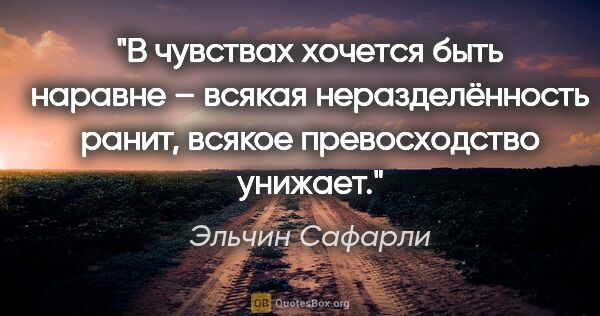 Эльчин Сафарли цитата: "В чувствах хочется быть наравне – всякая неразделённость..."